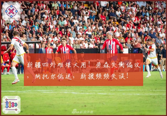 新疆四外难堪大用！劳森失衡偏攻，纳托尔低迷，新援频频失误！