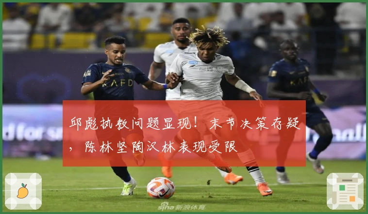 邱彪执教问题显现！末节决策存疑，陈林坚陶汉林表现受限