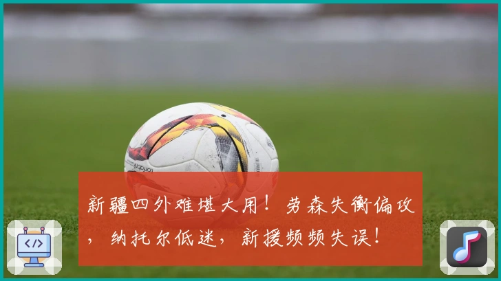 新疆四外难堪大用！劳森失衡偏攻，纳托尔低迷，新援频频失误！