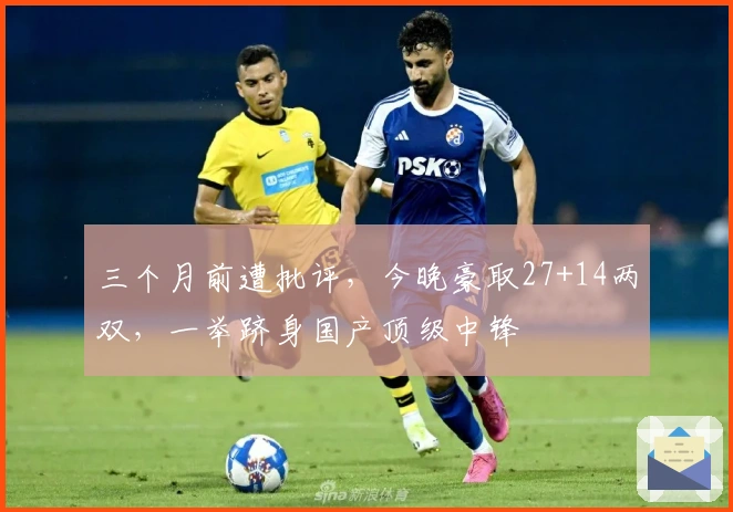 三个月前遭批评，今晚豪取27+14两双，一举跻身国产顶级中锋